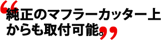 純正のマフラーカッター上からも取付可能。