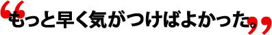 もっと早く気がつけばよかった